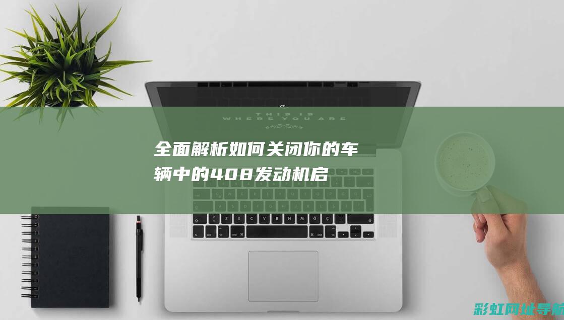 全面解析：如何关闭你的车辆中的408发动机启停功能 (全面解析如何删除元素)