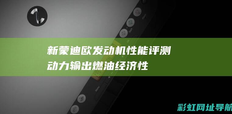 新蒙迪欧发动机性能评测：动力输出、燃油经济性以及可靠性解析 (新蒙迪欧发动机灯亮了怎么取消)