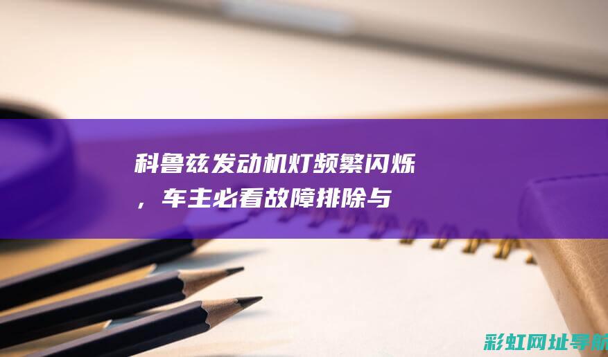 科鲁兹发动机灯频繁闪烁，车主必看！故障排除与预防措施详解 (科鲁兹发动机故障灯亮了应该怎么办)