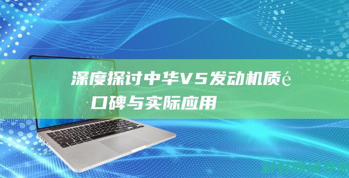 深度探讨中华V5发动机：质量、口碑与实际应用体验 (探索中华文化)