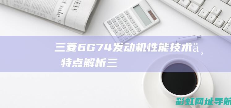 三菱6G74发动机：性能、技术与特点解析 (三菱6g74发动机参数)