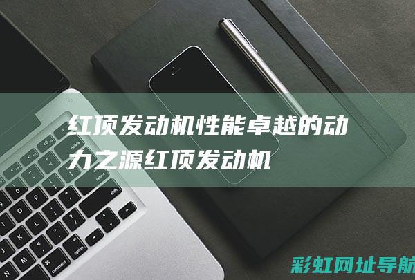 红顶发动机：性能卓越的动力之源 (红顶发动机)