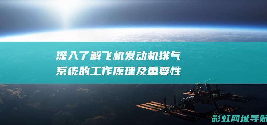 深入了解飞机发动机排气系统的工作原理及重要性 (深入了解飞机制造技术)