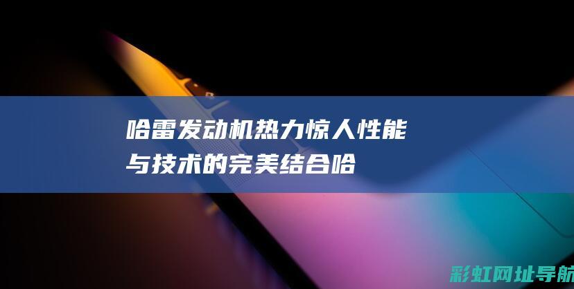 哈雷发动机热力惊人：性能与技术的完美结合 (哈雷发动机热车抖动)