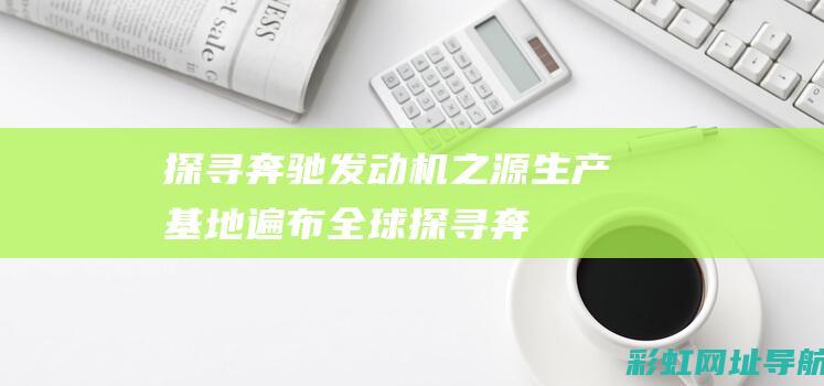 探寻奔驰发动机之源：生产基地遍布全球 (探寻奔驰发动机的原理)