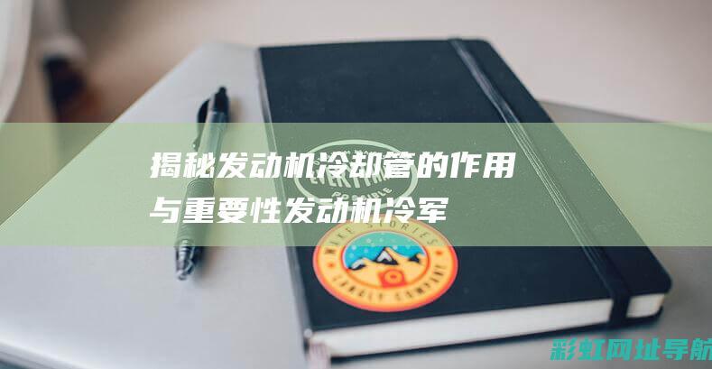 揭秘发动机冷却管的作用与重要性 (发动机 冷军)