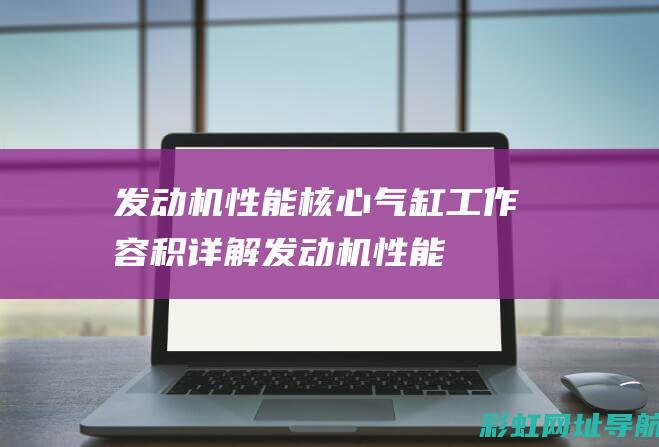 发动机性能核心：气缸工作容积详解 (发动机 性能)