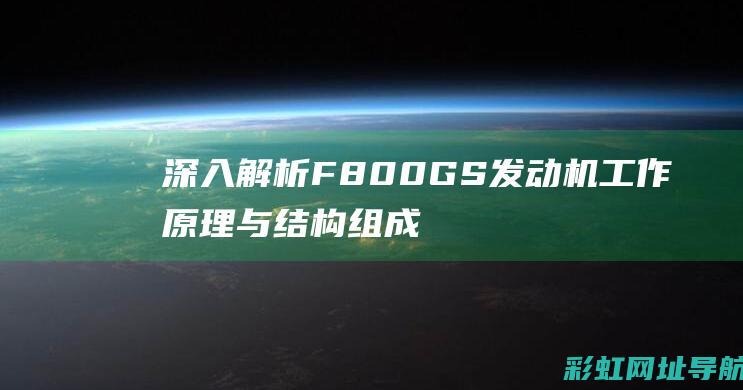 深入解析F800GS发动机工作原理与结构组成 (深入解析复制技术)