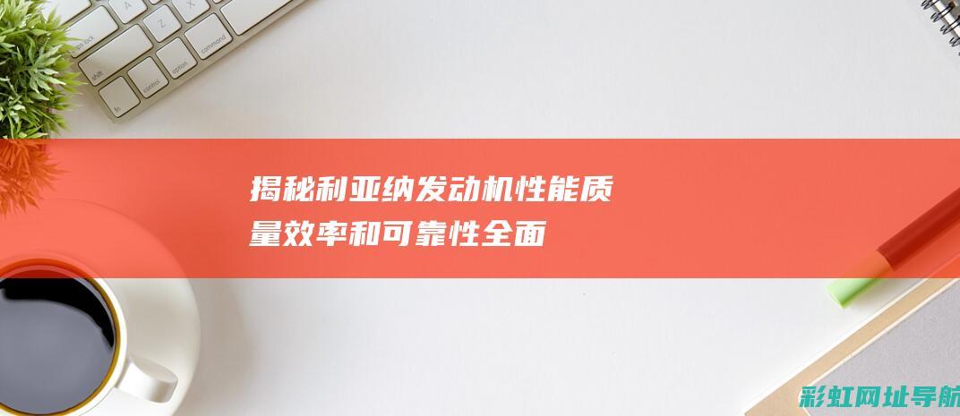 揭秘利亚纳发动机性能：质量、效率和可靠性全面解析 (利亚纳jdm)