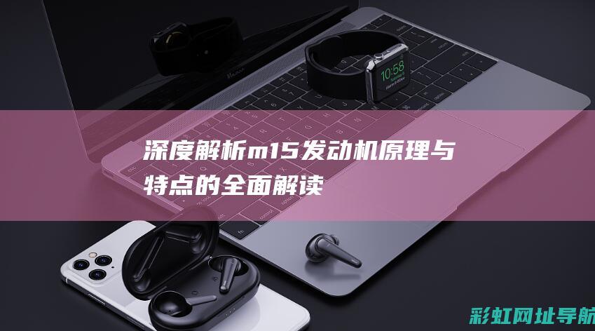 深度解析m15发动机：原理与特点的全面解读 (深度解析默杀)