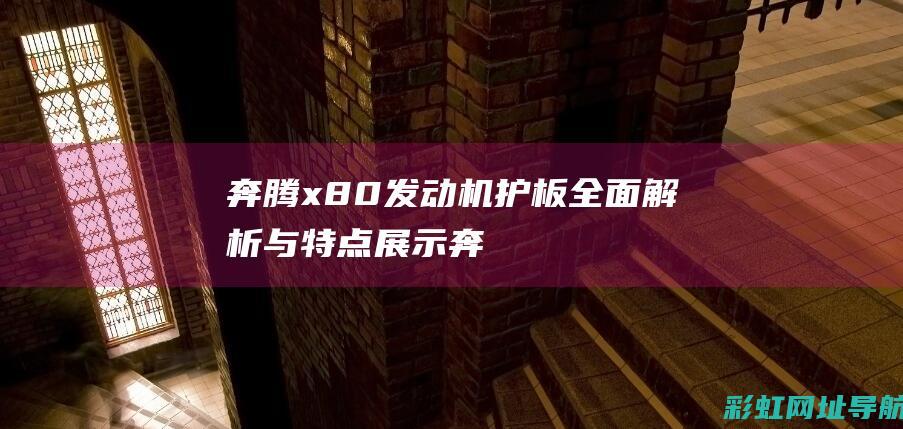 奔腾x80发动机护板：全面解析与特点展示 (奔腾x80发动机号在哪个位置)