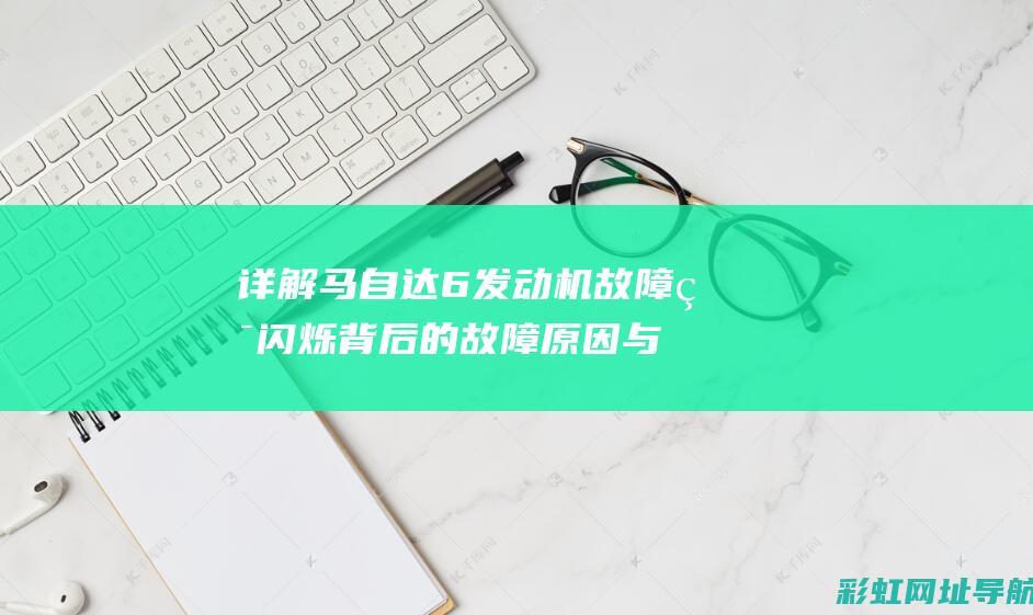 详解马自达6发动机故障灯闪烁背后的故障原因与应对之策 (汽车马自达6)