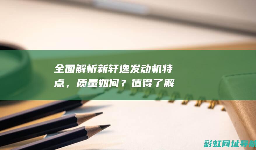 全面解析新轩逸发动机特点，质量如何？值得了解吗？