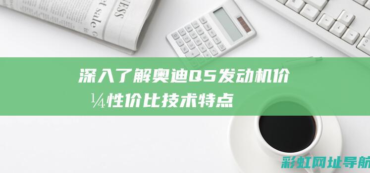 深入了解奥迪Q5发动机价格：性价比、技术特点、购买建议 (奥迪的了解)