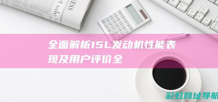 全面解析：15L发动机性能表现及用户评价 (全面解析:信用卡逾期)