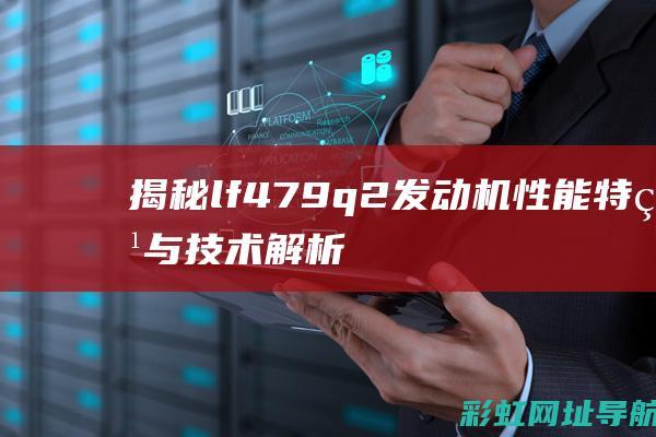 揭秘lf479q2发动机：性能特点与技术解析 (揭秘英国新首相:草根律师 爱踢球)