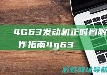 4G63发动机正时图解析及操作指南 (4g63发动机)