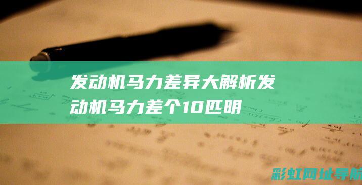 发动机马力差异大解析 (发动机马力差个10匹明显吗)