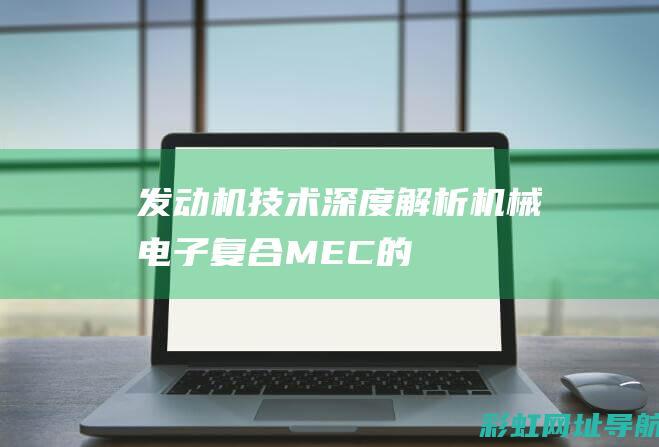 发动机技术深度解析：机械电子复合(MEC)的应用与发展 (发动机技术深度分析)