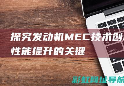 探究发动机MEC：技术创新与性能提升的关键 (科学实验发动机)