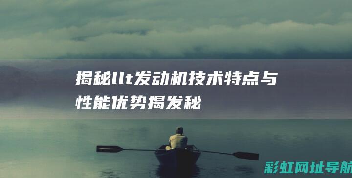 揭秘llt发动机：技术特点与性能优势 (揭发秘密)