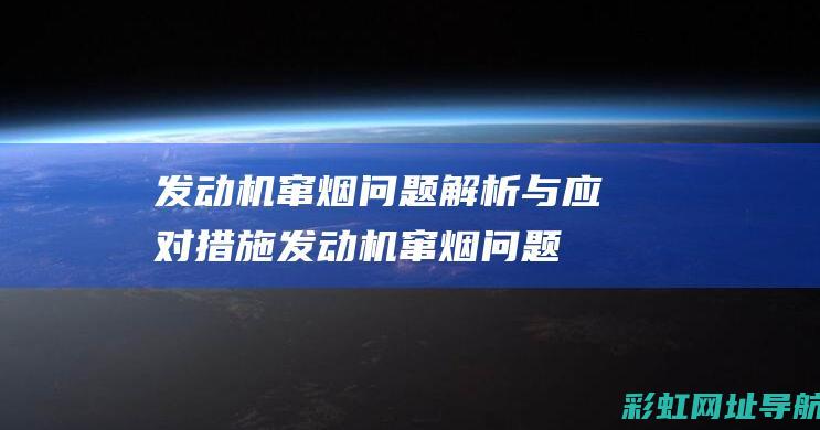 发动机窜烟问题解析与应对措施 (发动机窜烟问题大吗)