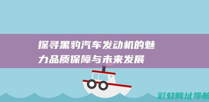 探寻黑豹汽车发动机的魅力：品质保障与未来发展 (黑豹 汽车)