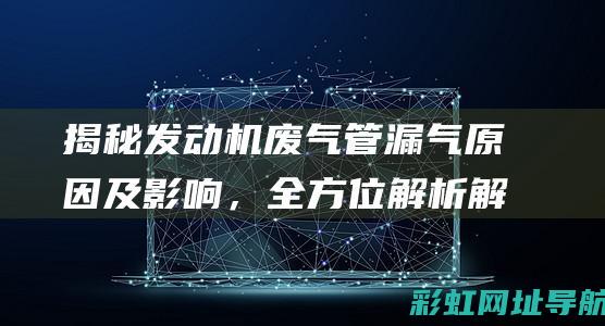 揭秘发动机废气管漏气原因及影响，全方位解析解决方案 (发动机废了)