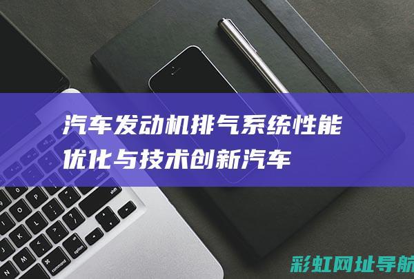 汽车发动机排气系统：性能优化与技术创新 (汽车发动机排放故障怎么处理)