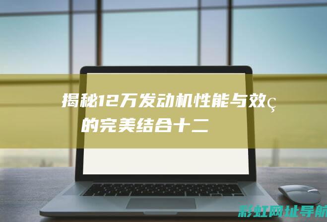 揭秘12万发动机：性能与效率的完美结合 (十二万现金真实照片)