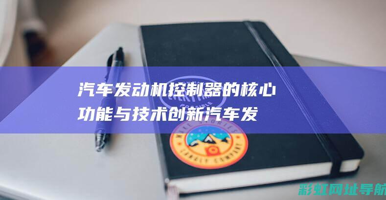 汽车发动机控制器的核心功能与技术创新 (汽车发动机控制系统故障灯亮了)