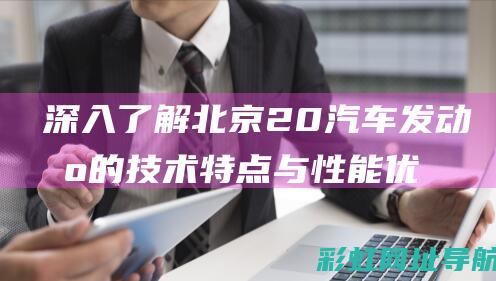 深入了解北京20汽车发动机的技术特点与性能优势 (深入了解北京中轴线)