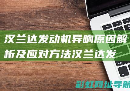 汉兰达发动机异响原因解析及应对方法 (汉兰达发动机是进口的吗)