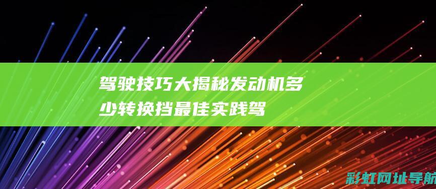 驾驶技巧大揭秘：发动机多少转换挡最佳实践 (驾驶技巧教程)