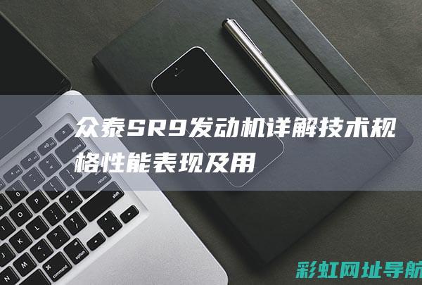 众泰SR9发动机详解：技术规格、性能表现及用户评价 (众泰SR9发动机号码在哪)