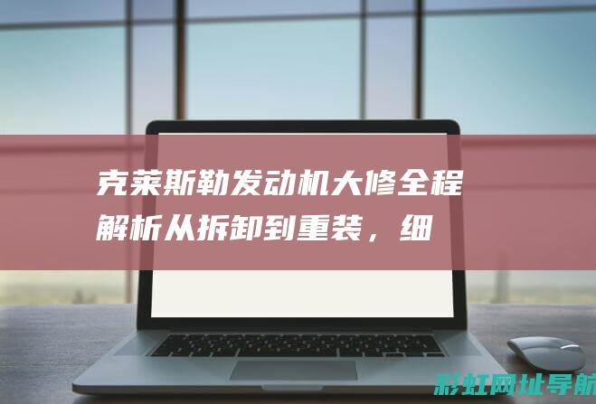 克莱斯勒发动机大修全程解析：从拆卸到重装，细节决定成败 (克莱斯勒发动机怎么样)