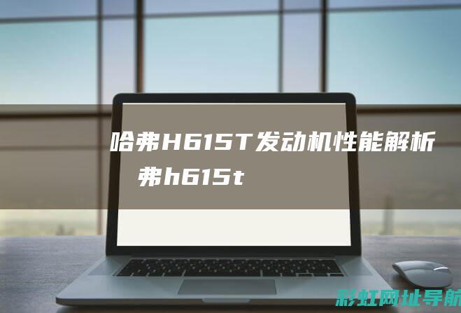 哈弗H6 15T发动机性能解析 (哈弗h615t加什么型号机油)