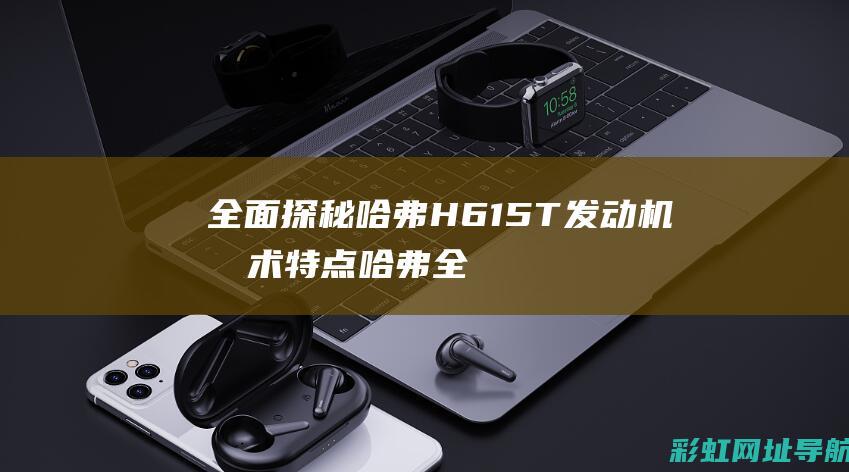 全面探秘哈弗H6 15T发动机技术特点 (哈弗全新)