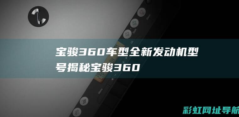 宝骏360车型全新发动机型号揭秘 (宝骏360车钥匙怎么换电池视频)