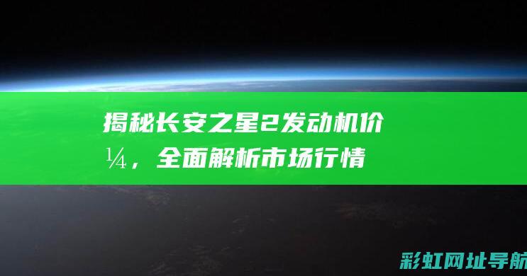 揭秘长安之星2发动机价格，全面解析市场行情 (长安之星介绍)