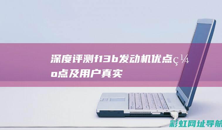 深度评测f13b发动机：优点、缺点及用户真实体验分享 (深度评测富士GFX100S二代)