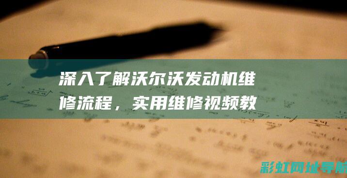 深入了解沃尔沃发动机维修流程，实用维修视频教程一网打尽 (沃尔wo)