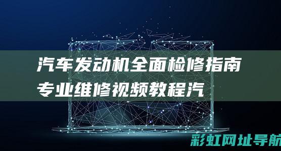 汽车发动机全面检修指南：专业维修视频教程 (汽车发动机全球排名前十)