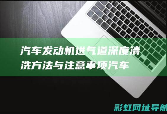 汽车发动机进气道深度清洗方法与注意事项 (汽车发动机进水了会怎么样)