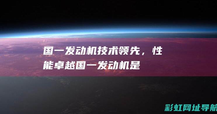 国一发动机：技术领先，性能卓越 (国一发动机是哪年的)