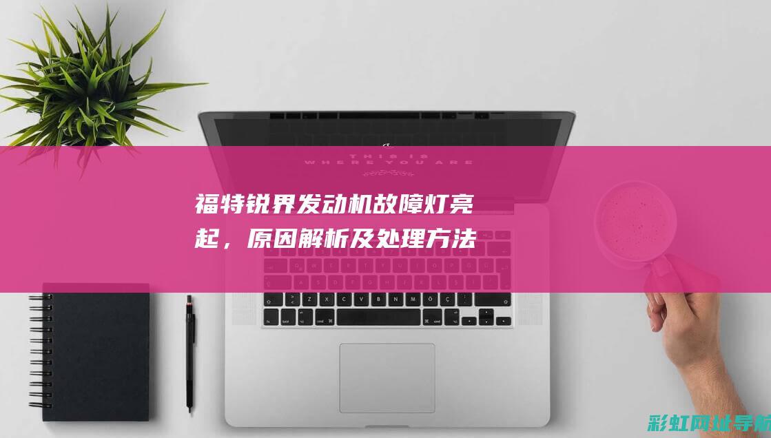 福特锐界发动机故障灯亮起，原因解析及处理方法 (福特锐界发动机)