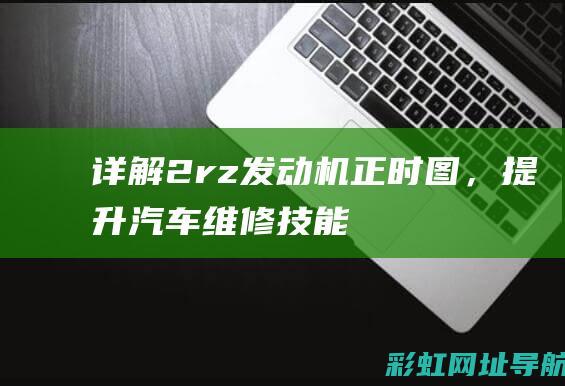 详解2rz发动机正时图，提升汽车维修技能