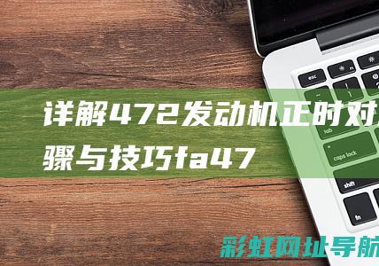 详解472发动机正时对准步骤与技巧 (fa472)