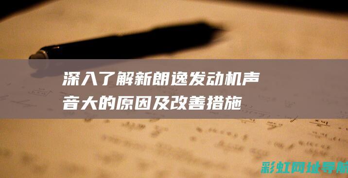 深入了解新朗逸发动机声音大的原因及改善措施 (新朗什么意思)