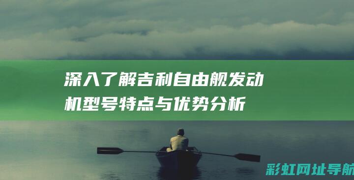 深入了解吉利自由舰发动机型号：特点与优势分析 (吉利知识)